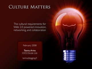 Culture Matters


 The cultural requirements for
 Web 2.0 powered innovation,
 networking, and collaboration




         February 2008

         Teemu Arina
        CEO, Dicole Ltd.

         tarina.blogging.ﬁ