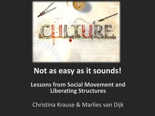Not as easy as it sounds!
Lessons from Social Movement and
Liberating Structures
Christina Krause & Marlies van Dijk
 