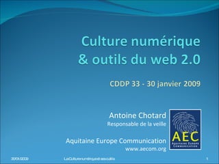 Antoine Chotard Responsable de la veille Aquitaine Europe Communication www.aecom.org 30/01/2009 La Culture numérique et ses outils 