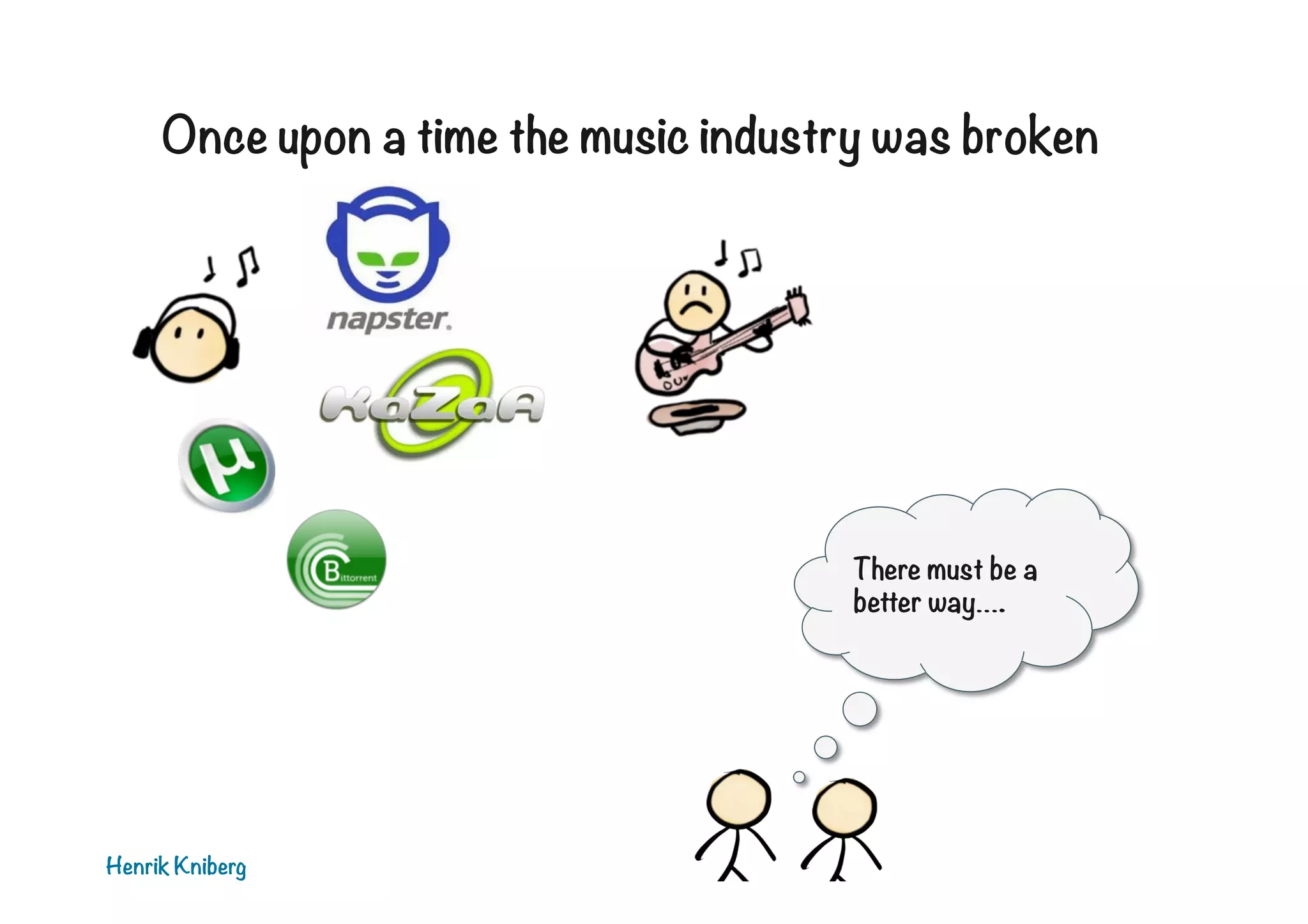 Once upon a time the music industry was broken

There must be a
better way….

Henrik Kniberg

 