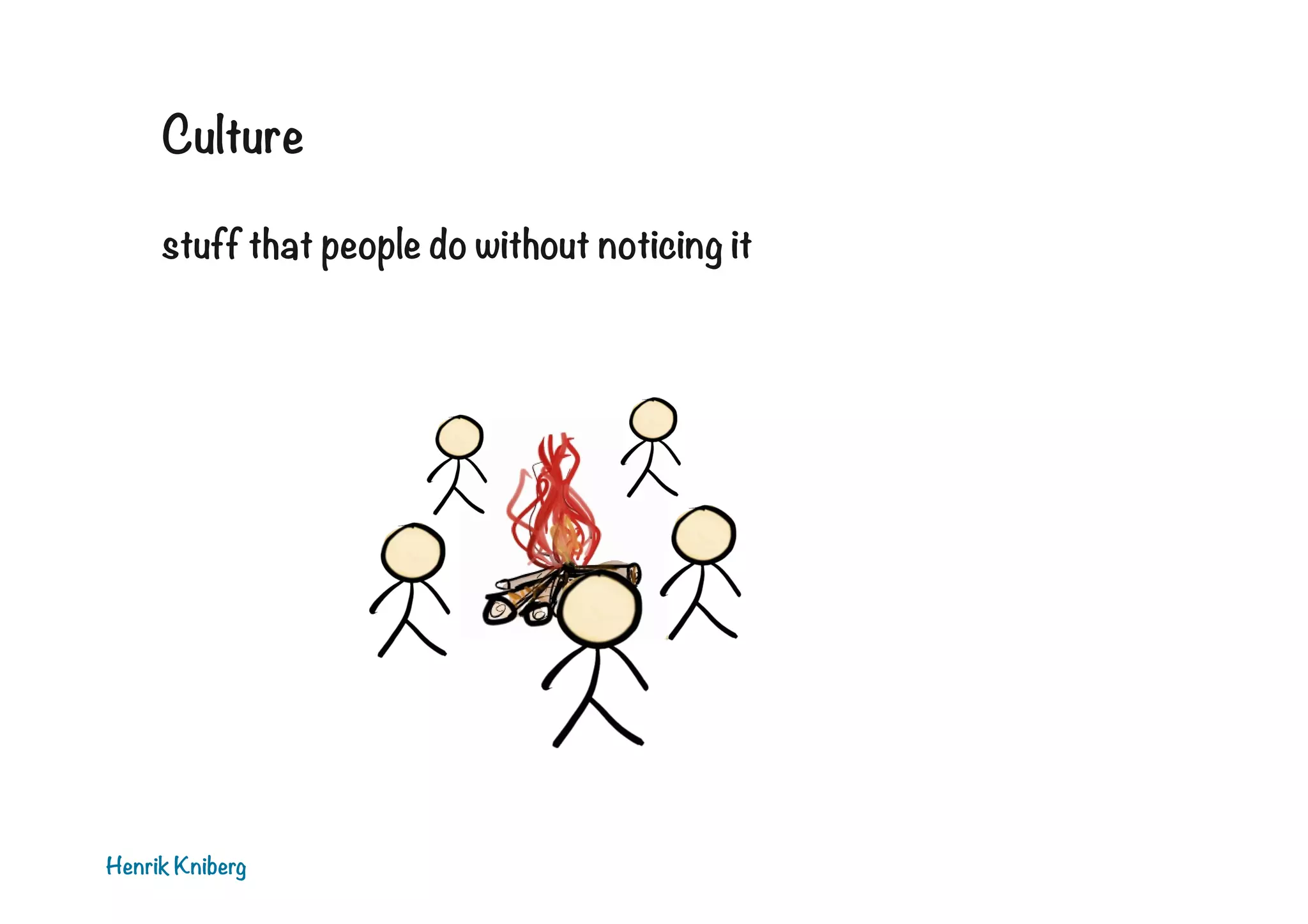 Culture
stuff that people do without noticing it

Henrik Kniberg

 