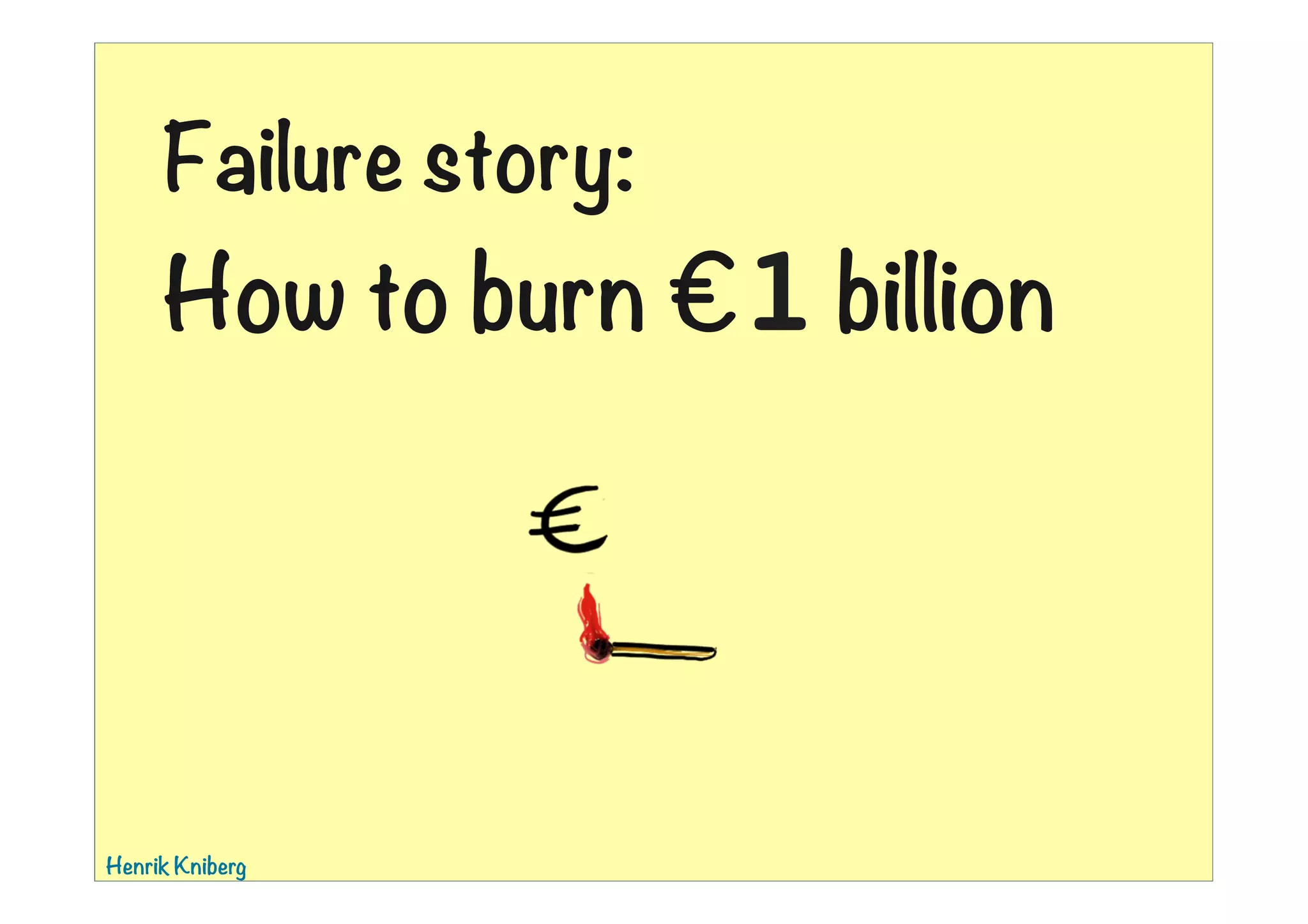 Failure story:

How to burn €1 billion


Henrik Kniberg

01:39

 