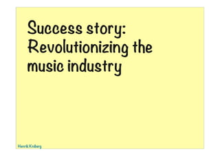 Success story:
Revolutionizing the
music industry

Henrik Kniberg

01:39

 