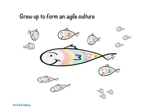 Grew up to form an agile culture

Henrik Kniberg

 