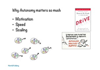 Why Autonomy matters so much

•  Motivation
•  Speed
•  Scaling

Henrik Kniberg

 