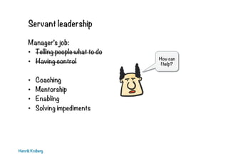 Servant leadership
Manager’s job:
•  Telling people what to do
•  Having control
• 
• 
• 
• 

Coaching
Mentorship
Enabling...