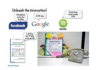 Unleash the innovation!
Hackathon
every few
months

Lab Day
last Friday
every month

Henrik Kniberg

20% time

Hack days
H...