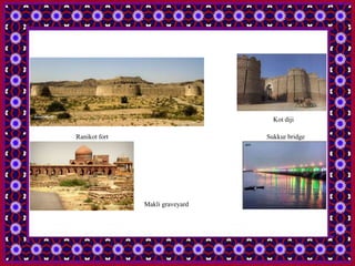 Ranikot fort Sukkur bridge
Makli graveyard
Kot diji
 