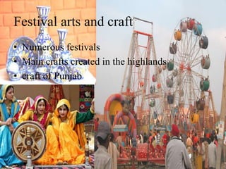 Festival arts and craft
• Numerous festivals
• Main crafts created in the highlands
• craft of Punjab
 
