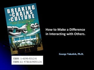 How to Make a Difference
in Interacting with Others.




         George Vukotich, Ph.D.
 