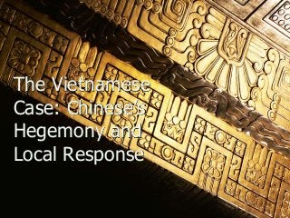 The Vietnamese
Case: Chinese’s
Hegemony and
Local Response
 