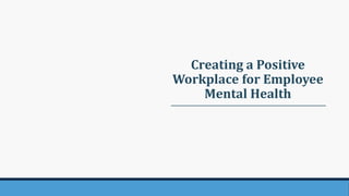 Creating a Positive
Workplace for Employee
Mental Health
 