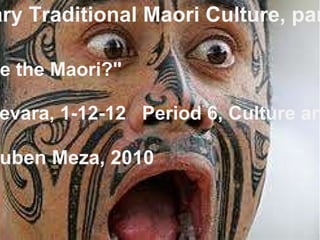 Contemporary Traditional Maori Culture, part 1                          &quot;Who are the Maori?&quot;  By Sergio Guevara, 1-12-12   Period 6, Culture and Geography Source: Mr.Ruben Meza, 2010 