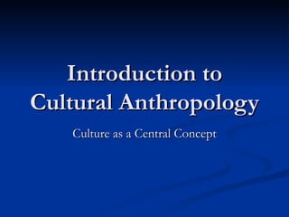 Introduction to Cultural Anthropology Culture as a Central Concept 