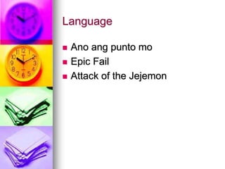 Language
 Ano ang punto mo
 Epic Fail
 Attack of the Jejemon
 