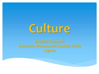Culture
Boutkhil Guemide
University Mohammed Boudiaf, M’sila
Algeria
 