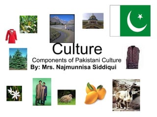 Culture Components of Pakistani Culture By: Mrs. Najmunnisa Siddiqui 