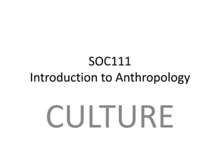 SOC111 
Introduction to Anthropology 
CULTURE 
 