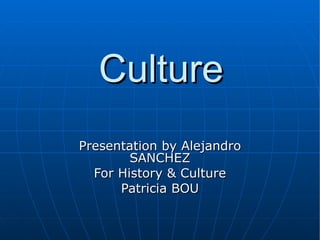 Culture Presentation by Alejandro SANCHEZ For History & Culture Patricia BOU 