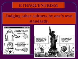 ETHNOCENTRISM Judging other cultures by one’s own standards. 