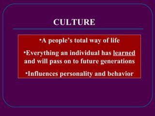 CULTURE A people’s total way of life Everything an individual has  learned  and will pass on to future generations Influences personality and behavior 