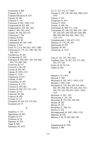 121
Семенович, І. 869
Семеняк, В. 26
Семеняк-Штангей, В. 229
Сердюк, Н. 448
Симонов, Г. 167
Синенька, Б. 963—966, 1118
Сікорський, В. 422, 468
Сікорський, К. 433, 441, 464
Сірий, С. 981, 982, 1014
Скорик, М. 524, 529, 537
Слівінська, Г. 764
Слобода, Н. 634
Слободян, О. 99
Словацький, Ю. 384, 1109
Смакоус, З. 634
Смик, О. 2, 5, 6, 645, 861, 1057, 1080
Смільська, О. 175, 313, 709, 746, 792,
830, 1013
Смотритель, В. 436
Снітовський, О. 358
Собуцька, В. 360, 449—455. 538, 660,
674, 716. 890, 1041
Солов’юк, В. 117
Сологуб, А. 48, 238
Солтис, В. 456, 967
Сорока, П. 1076, 1123
Сорока, С. 1124
Спринська, О. 635
Стеблій, Л. 889
Степаненко, О. 847
Степанчук, К. 1151
Степчук, К. 493, 863
Стецько, В. 268, 272, 313—316
Стецько, Д. 313
Стратілат, М. 288
Стригун, Ф. 445
Сулима, О. 317
Сухішвілі, Н. 564, 572, 579, 581
Сушкевич, В. 74
Т
Тадейчук, Є. 371
Тарнавська, Н. 807
Татарин, В. 277
Теленько, Б. 28
Терещук, О. 978
Террі, Б. 840
Тимощук, М. 1014
Тіт, Л. 712, 714, 717, 1054
Ткачик, Б. 338, 358, 360, 364, 1004, 1015,
1075
Ткачук, У. 361
Токарська, О. 814
Толкач, Р. 1018
Томків, Л. 190, 191
Томчишин, В. 400, 717, 1120
Томчишин, Ю. 100, 362, 480, 539—542,
561, 636, 647, 699, 820, 843, 864, 890,
908, 928, 949, 950, 968, 1042, 1121,
1122, 1171
Топоровський, І. 264, 637, 1123
Тракало, О. 176, 255, 265
Третяченко, О. 837
Туровер, М. 491
Тучапська, Л. 1124
У
Удін, Є. 755, 757, 759, 1016
Українка Леся, 78, 207, 223, 317, 394,
435, 577, 726
Уніят, В. 58, 79, 318
Урбан, Д. 402
Ф
Фаріон, І. 511, 878
Федина, С. 865
Федишен, Б. 102, 1017—1018, 1125
Федірко, І. 605, 1126
Федорців, Н. 319, 364, 365, 427, 460—
462, 505, 544, 545, 593, 661, 662, 722—
724, 733, 763, 780, 851, 1019—1022,
1127
Федчина, Л. 192—195
Федчишин, С. 241, 242
Феленчак, В. 551, 585, 594, 596
Фещук, Н. 463
Фіалко, Н. 157
Фігерейдо, Г. 508, 512
Флінта, З. 328
Фольварочний, В. 1067, 1083, 1138
Франків, М. 618
Франко, І. 58, 79, 603, 668, 790
Х
Хаварівський, Б. 1039
Харатін, І. 990
 