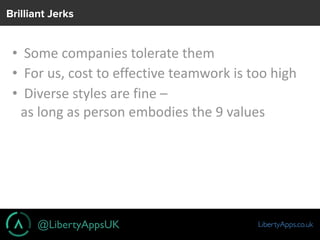 @LibertyAppsUK LibertyApps.co.uk
Brilliant Jerks
• 	Some	companies	tolerate	them	
• 	For	us,	cost	to	effective	teamwork	is...