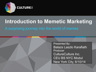 Presented by
B. Lazlo Karafiath, CEO
11.19.13
10 Rules of Memetic Marketing
A surprising journey into the world of memes
Presented By:
Balazs Laszlo Karafiath
Producer
CultureCulture Inc.
CEU BS NYC Modul
New York City, 6/10/14
 