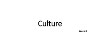Week 3
Culture
 