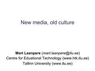 New media, old culture Mart Laanpere  ( [email_address] ) Centre for Eduational Technology (www.htk.tlu.ee) Tallinn University (www.tlu.ee) 