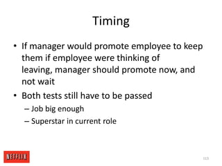 Employee SuccessIt’s pretty ingrained in our society that the size of one’s raise is the indicator of how well one did the prior year – but at Netflix there are other factors too – namely, the outside marketIn our model, employee success is big factor in comp because it influences market valueIn particular, how much we would pay to keep the personBut employee success is not the only factor in comp, so the linkage of prior year performance to raise size is weak104
