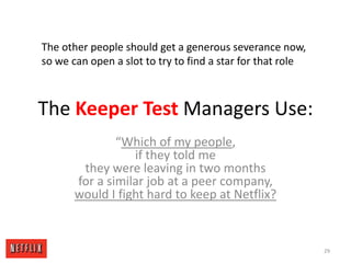 TheKeeper Test Managers Use:The other people should get a generous severance now, so we can open a slot to try to find a star for that role“Which of my people, if they told me they were leaving in two months for a similar job at a peer company, would I fight hard to keep at Netflix?29