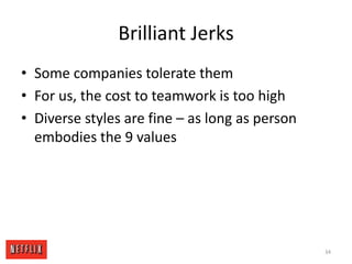 Brilliant JerksSome companies tolerate themFor us, the cost to teamwork is too highDiverse styles are fine – as long as person embodies the 9 values34