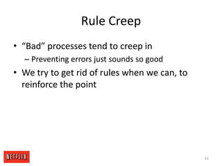 Rule Creep“Bad” processes tend to creep inPreventing errors just sounds so goodWe try to get rid of rules when we can, to reinforce the point62