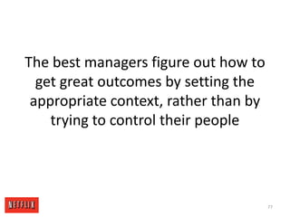The best managers figure out how to get great outcomes by setting the appropriate context, rather than by trying to control their people77