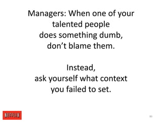 Managers: When one of your talented peopledoes something dumb,don’t blame them.Instead, ask yourself what contextyou failed to set.80