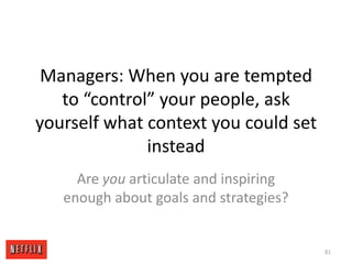 Managers: When you are tempted to “control” your people, ask yourself what context you could set instead Are you articulate and inspiring enough about goals and strategies? 81