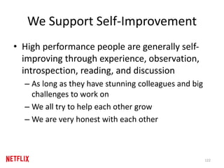 We Support Self-Improvement
• High performance people are generally self-
improving through experience, observation,
introspection, reading, and discussion
– As long as they have stunning colleagues and big
challenges to work on
– We all try to help each other grow
– We are very honest with each other
122
 