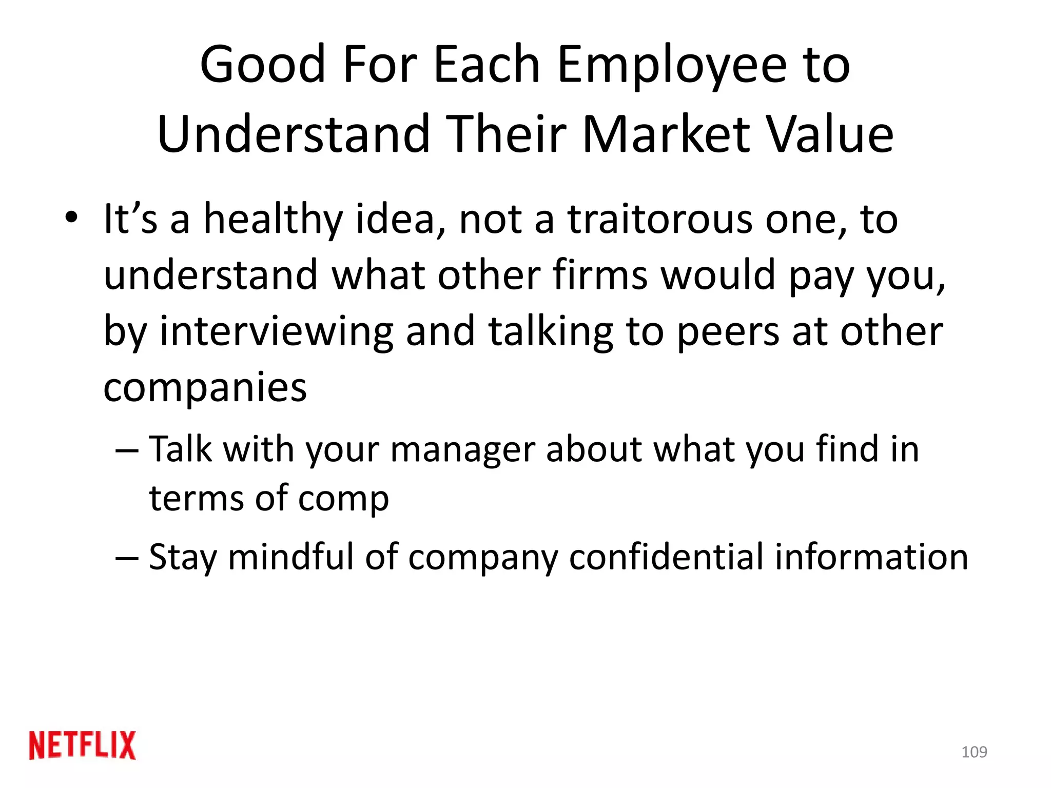 Good For Each Employee to
Understand Their Market Value
• It’s a healthy idea, not a traitorous one, to
understand what other firms would pay you,
by interviewing and talking to peers at other
companies
– Talk with your manager about what you find in
terms of comp
– Stay mindful of company confidential information
109
 