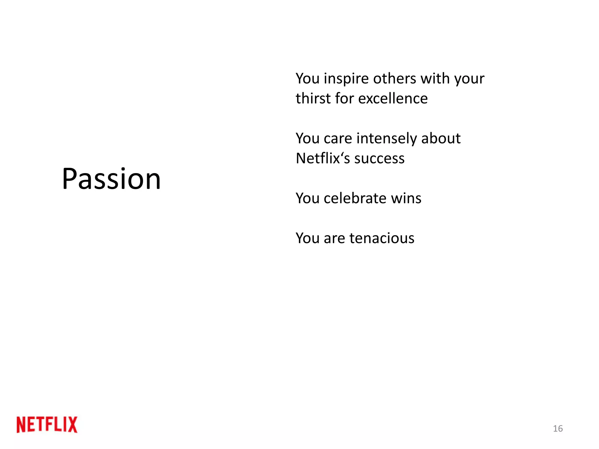 16
Passion
You inspire others with your
thirst for excellence
You care intensely about
Netflix‘s success
You celebrate wins
You are tenacious
 