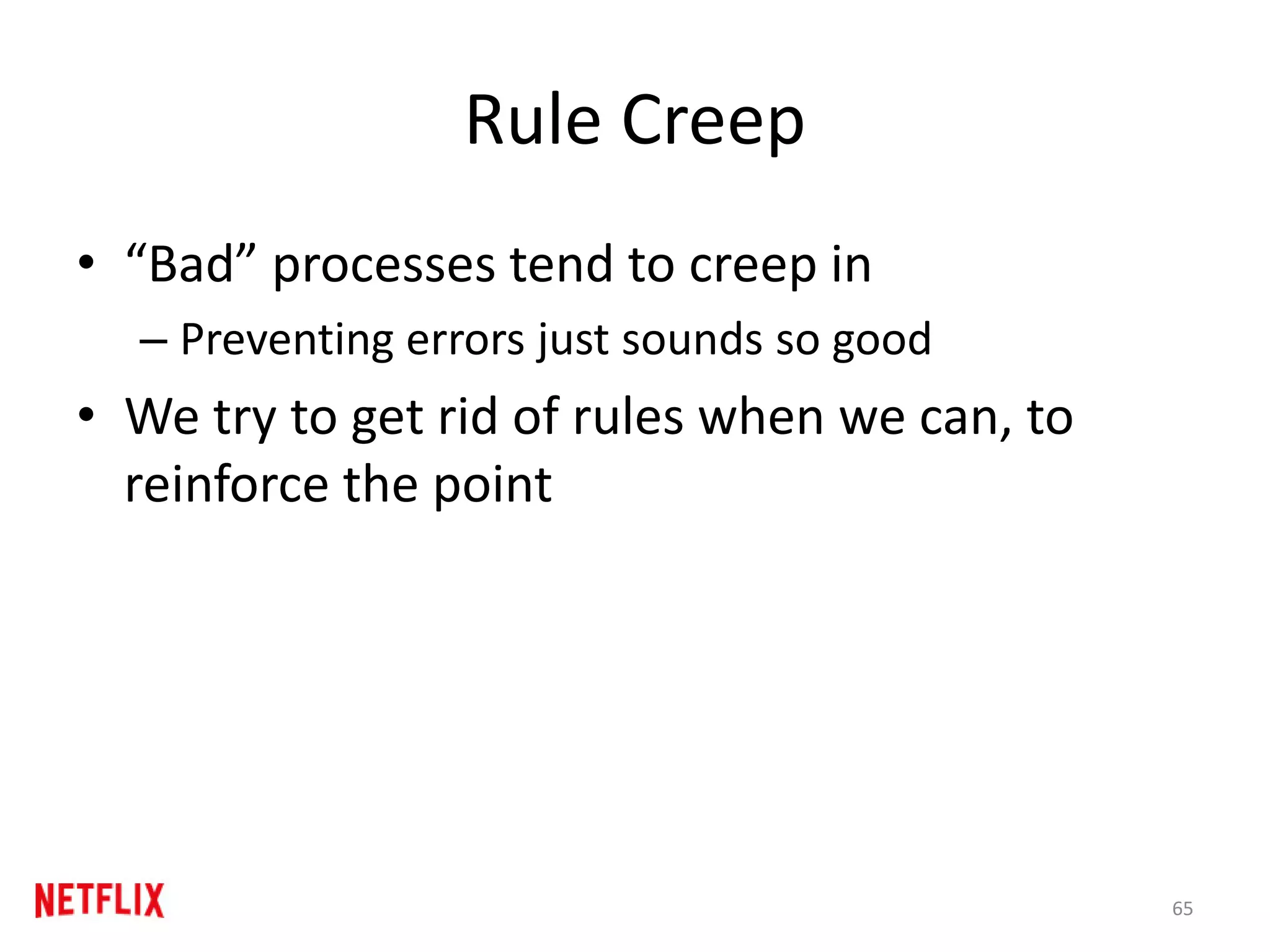 Rule Creep
• “Bad” processes tend to creep in
– Preventing errors just sounds so good
• We try to get rid of rules when we can, to
reinforce the point
65
 