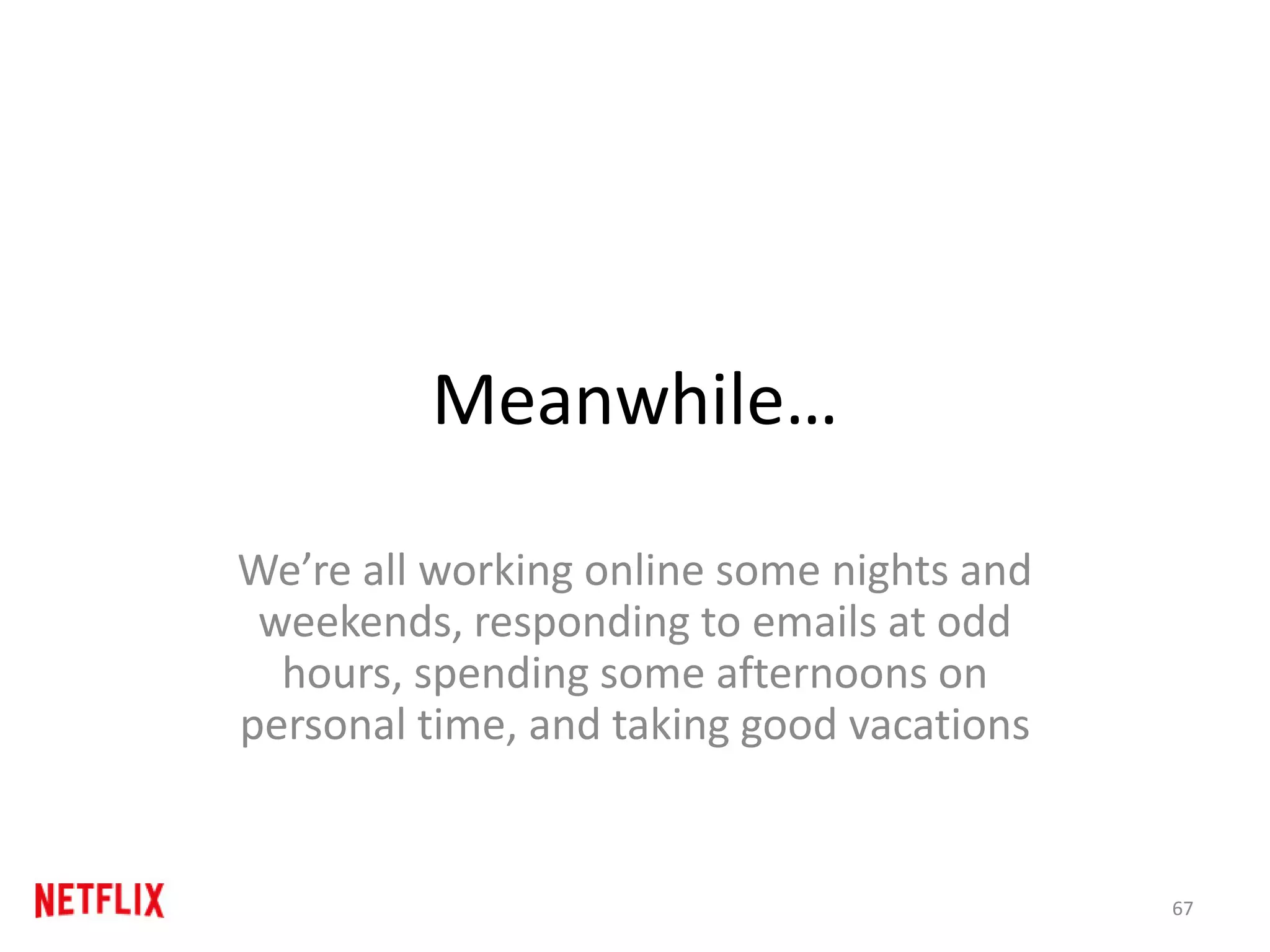 Meanwhile…
We’re all working online some nights and
weekends, responding to emails at odd
hours, spending some afternoons on
personal time, and taking good vacations
67
 