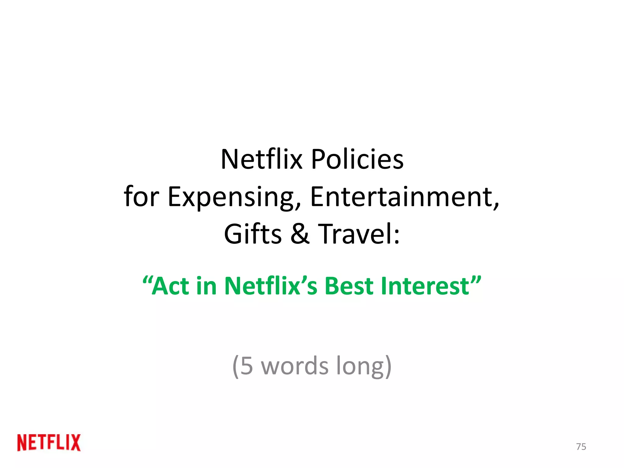 Netflix Policies
for Expensing, Entertainment,
Gifts & Travel:
“Act in Netflix’s Best Interest”
(5 words long)
75
 