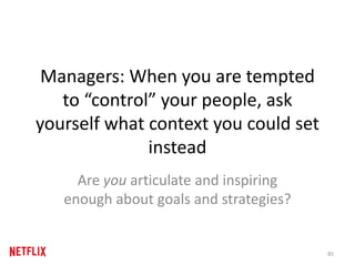 Managers: When you are tempted
to “control” your people, ask
yourself what context you could set
instead
Are you articulate and inspiring
enough about goals and strategies?
85
 