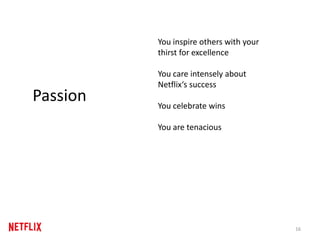 16
Passion
You inspire others with your
thirst for excellence
You care intensely about
Netflix‘s success
You celebrate wins
You are tenacious
 