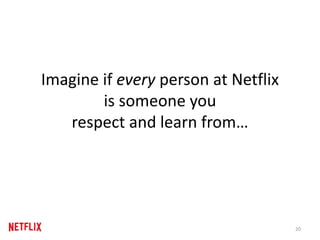 Imagine if every person at Netflix
is someone you
respect and learn from…
20
 