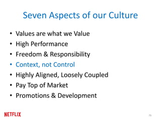 Seven Aspects of our Culture
• Values are what we Value
• High Performance
• Freedom & Responsibility
• Context, not Control
• Highly Aligned, Loosely Coupled
• Pay Top of Market
• Promotions & Development
79
 