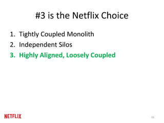 #3 is the Netflix Choice
1. Tightly Coupled Monolith
2. Independent Silos
3. Highly Aligned, Loosely Coupled
93
 