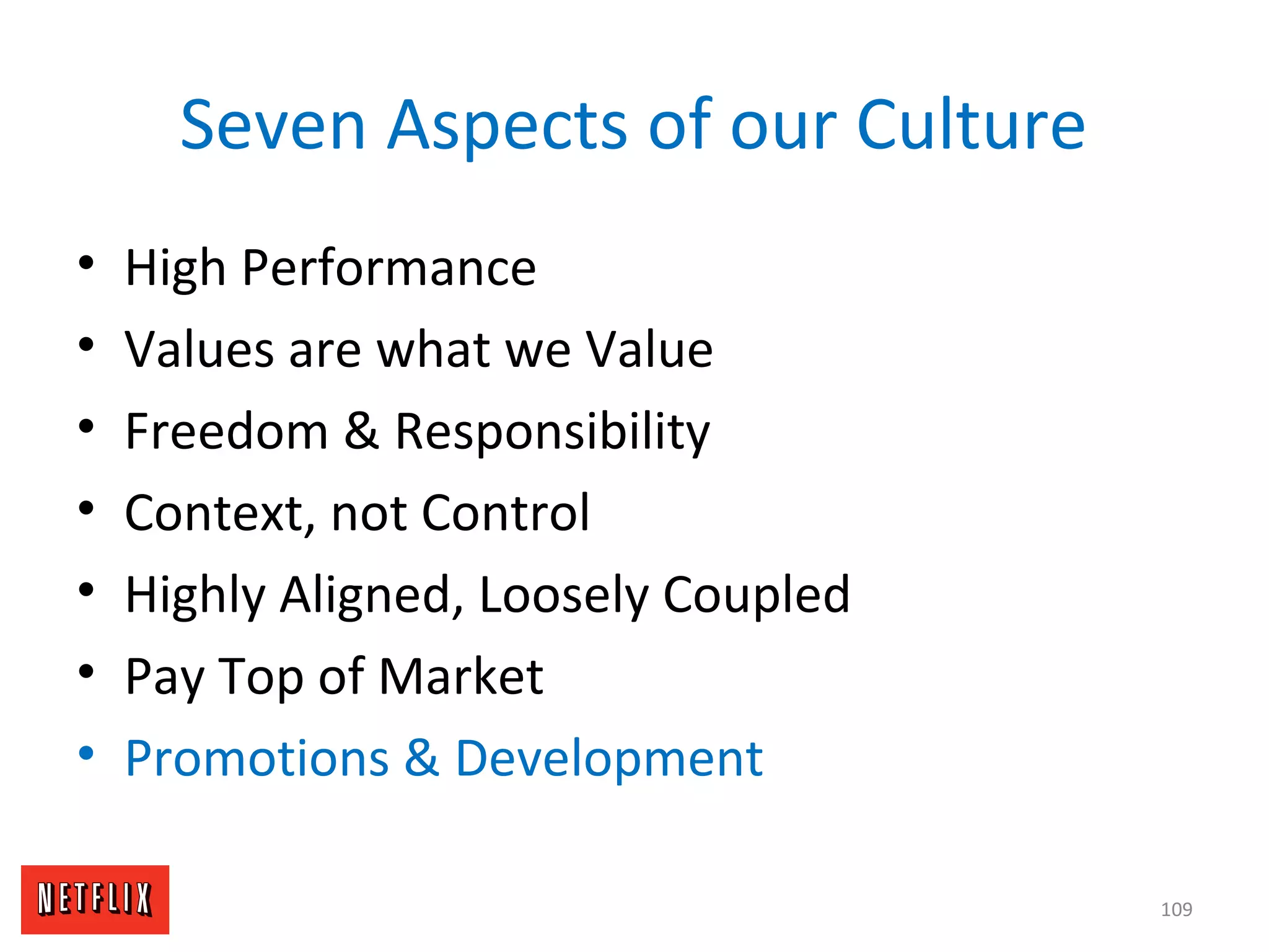 Seven Aspects of our Culture
• High Performance
• Values are what we Value
• Freedom & Responsibility
• Context, not Control
• Highly Aligned, Loosely Coupled
• Pay Top of Market
• Promotions & Development
109
 