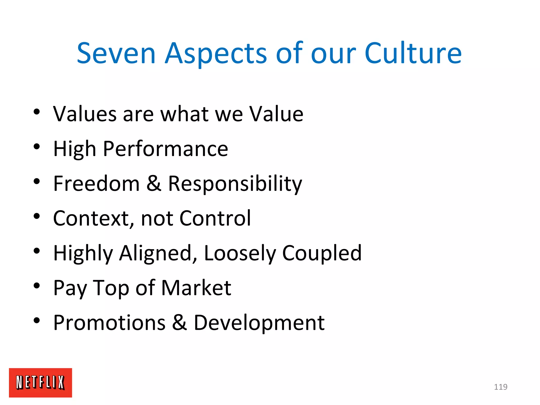 Seven Aspects of our Culture
• Values are what we Value
• High Performance
• Freedom & Responsibility
• Context, not Control
• Highly Aligned, Loosely Coupled
• Pay Top of Market
• Promotions & Development
119
 